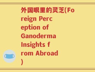 外国眼里的灵芝(Foreign Perception of Ganoderma Insights from Abroad)