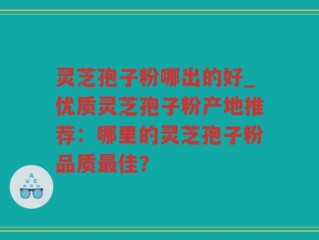 灵芝孢子粉哪出的好_优质灵芝孢子粉产地推荐：哪里的灵芝孢子粉品质最佳？