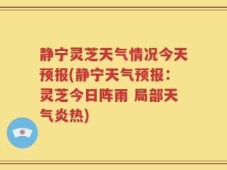静宁灵芝天气情况今天预报(静宁天气预报：灵芝今日阵雨 局部天气炎热)