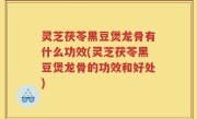 灵芝茯苓黑豆煲龙骨有什么功效(灵芝茯苓黑豆煲龙骨的功效和好处)