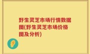 野生灵芝市场行情数据图(野生灵芝市场价格图及分析)