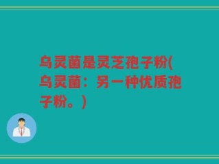 乌灵菌是灵芝孢子粉(乌灵菌：另一种优质孢子粉。)
