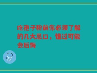 吃孢子粉前你必须了解的几大忌口，错过可能会后悔