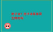 袍子油？孢子油是用灵芝做的吗