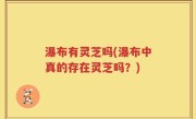 瀑布有灵芝吗(瀑布中真的存在灵芝吗？)