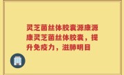 灵芝菌丝体胶囊源康源康灵芝菌丝体胶囊,提升免疫力,滋肺明目