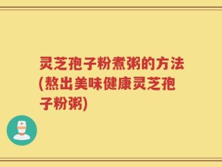 灵芝孢子粉煮粥的方法(熬出美味健康灵芝孢子粉粥)