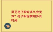 灵芝孢子粉吃多久会见效？孢子粉保质期多长时间