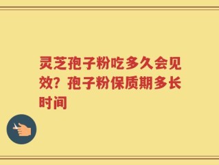 灵芝孢子粉吃多久会见效？孢子粉保质期多长时间