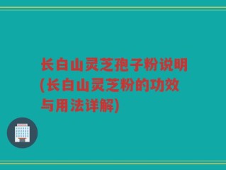 长白山灵芝孢子粉说明(长白山灵芝粉的功效与用法详解)