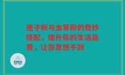 孢子粉与虫草粉的奇妙搭配，提升你的生活品质，让你意想不到