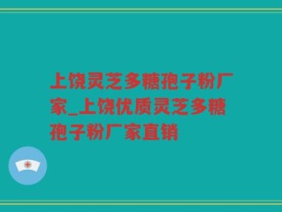 上饶灵芝多糖孢子粉厂家_上饶优质灵芝多糖孢子粉厂家直销