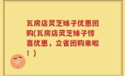瓦房店灵芝妹子优惠团购(瓦房店灵芝妹子惊喜优惠，立省团购来啦！)