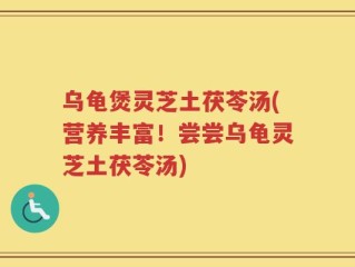 乌龟煲灵芝土茯苓汤(营养丰富！尝尝乌龟灵芝土茯苓汤)