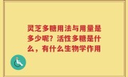 灵芝多糖用法与用量是多少呢？活性多糖是什么，有什么生物学作用