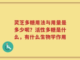 灵芝多糖用法与用量是多少呢？活性多糖是什么，有什么生物学作用
