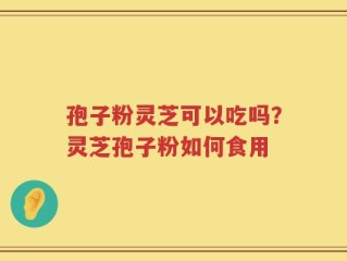 孢子粉灵芝可以吃吗？灵芝孢子粉如何食用