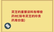 灵芝的重要资料有哪些药材(探寻灵芝的珍贵药用价值)