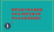 喝灵芝孢子粉总是放屁为什么(喝灵芝孢子粉为什么总是引起放屁？)