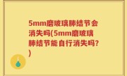 5mm磨玻璃肺结节会消失吗(5mm磨玻璃肺结节能自行消失吗？)