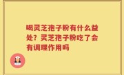 喝灵芝孢子粉有什么益处？灵芝孢子粉吃了会有调理作用吗
