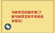 马蹄灵芝的副作用(了解马蹄灵芝的不良反应及警示)