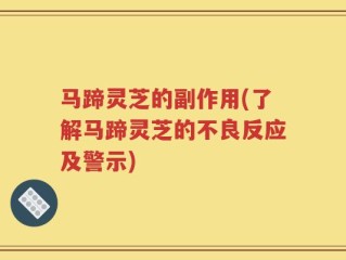 马蹄灵芝的副作用(了解马蹄灵芝的不良反应及警示)