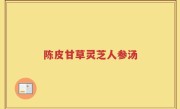 陈皮甘草灵芝人参汤