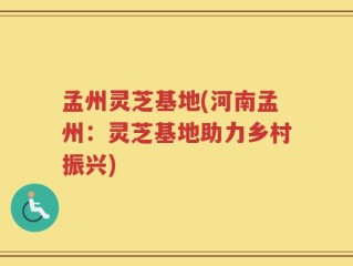 孟州灵芝基地(河南孟州：灵芝基地助力乡村振兴)
