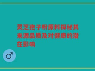 灵芝孢子粉原料探秘其来源品质及对健康的潜在影响