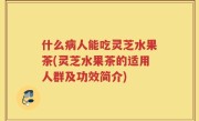 什么病人能吃灵芝水果茶(灵芝水果茶的适用人群及功效简介)