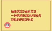 柚米灵芝(柚米灵芝：一种具有抗氧化和抗炎特性的天然药材)