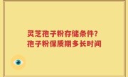 灵芝孢子粉存储条件？孢子粉保质期多长时间