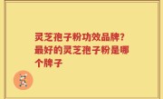 灵芝孢子粉功效品牌？最好的灵芝孢子粉是哪个牌子