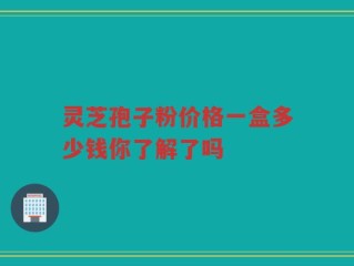 灵芝孢子粉价格一盒多少钱你了解了吗