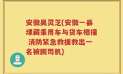 安徽吴灵芝(安徽一县埋藏乘用车与货车相撞 消防紧急救援救出一名被困司机)
