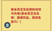薏米灵芝东瓜粥的功效与作用(薏米灵芝东瓜粥：健康饮品，提高免疫力！)