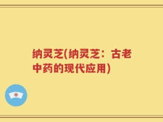 纳灵芝(纳灵芝：古老中药的现代应用)