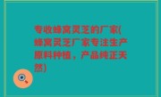 专收蜂窝灵芝的厂家(蜂窝灵芝厂家专注生产原料种植，产品纯正天然)