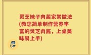 灵芝妹子肉酱家常做法(教您简单制作营养丰富的灵芝肉酱，上桌美味易上手)