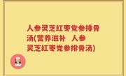 人参灵芝红枣党参排骨汤(营养滋补  人参灵芝红枣党参排骨汤)