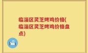 临淄区灵芝烤鸡价格(临淄区灵芝烤鸡价格盘点)