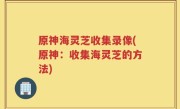原神海灵芝收集录像(原神：收集海灵芝的方法)