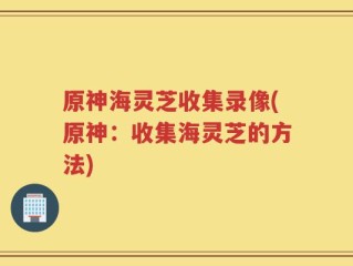 原神海灵芝收集录像(原神：收集海灵芝的方法)