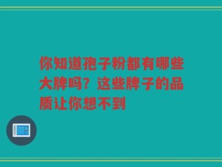 你知道孢子粉都有哪些大牌吗？这些牌子的品质让你想不到