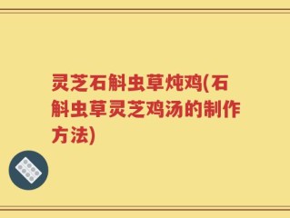 灵芝石斛虫草炖鸡(石斛虫草灵芝鸡汤的制作方法)