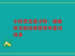 小样灵芝孢子粉：健康养生新选择营养丰富功效多