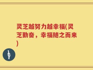 灵芝越努力越幸福(灵芝勤奋，幸福随之而来)