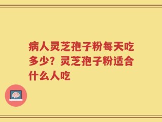 病人灵芝孢子粉每天吃多少？灵芝孢子粉适合什么人吃