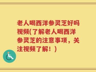 老人喝西洋参灵芝好吗视频(了解老人喝西洋参灵芝的注意事项，关注视频了解！)